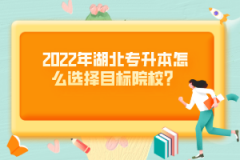 2022年湖北專升本怎么選擇目標(biāo)院校？