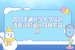 2022年湖北學(xué)士學(xué)位外語考試時間以及相關(guān)安排