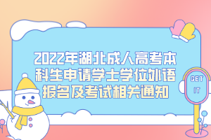 2022年湖北成人高考本科生申請學(xué)士學(xué)位外語報名及考試相關(guān)通知
