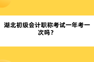 湖北初級(jí)會(huì)計(jì)職稱考試一年考一次嗎？
