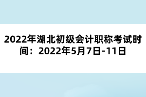 2022年湖北初級(jí)會(huì)計(jì)職稱考試時(shí)間：2022年5月7日-11日