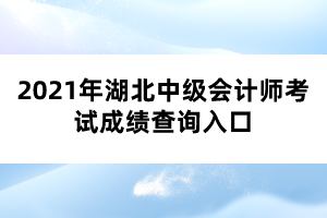 2021年湖北中級會計(jì)師考試成績查詢?nèi)肟? width=