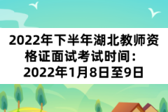 2022年下半年湖北教師資格證面試考試時(shí)間：2022年1月8日至9日