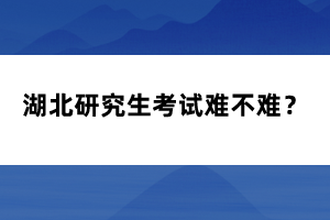 湖北研究生考試難不難？