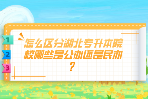 怎么區(qū)分湖北專升本院校哪些是公辦還是民辦？