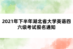 2021年下半年湖北省大學(xué)英語四六級考試報(bào)名通知
