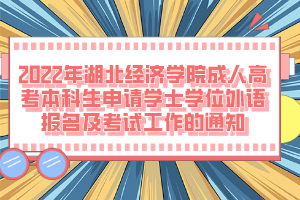 2022年湖北經(jīng)濟(jì)學(xué)院成人高考本科生申請(qǐng)學(xué)士學(xué)位外語(yǔ)報(bào)名及考試工作的通知