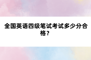 全國(guó)英語(yǔ)四級(jí)筆試考試多少分合格？