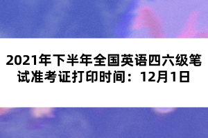 2021年下半年全國英語四六級筆試準(zhǔn)考證打印時間：12月1日
