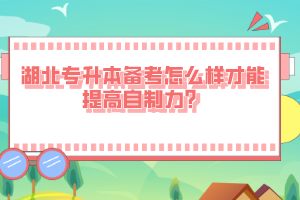湖北專升本備考怎么樣才能提高自制力？
