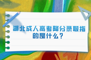 湖北成人高考降分錄取指的是什么？