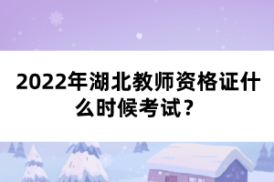 2022年湖北教師資格證什么時候考試？