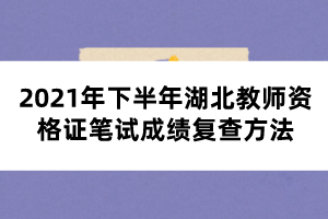 2021年下半年湖北教師資格證筆試成績復查方法