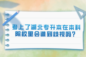 考上了湖北專升本在本科院校里會(huì)遭到歧視嗎？