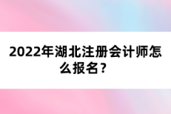 2022年湖北注冊會計師考試怎么報名？