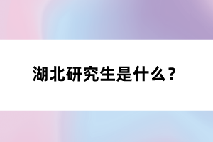 湖北研究生是什么？
