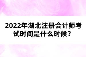 2022年湖北注冊(cè)會(huì)計(jì)師考試時(shí)間是什么時(shí)候？
