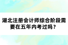 湖北注冊會計師綜合階段需要在五年內(nèi)考過嗎？