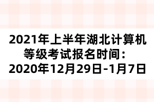 2021年上半年湖北計(jì)算機(jī)等級考試報(bào)名時(shí)間：2020年12月29日-1月7日