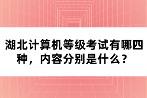 湖北計(jì)算機(jī)等級(jí)考試有哪四種，內(nèi)容分別是什么？