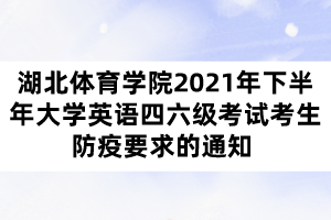 湖北體育學(xué)院2021年下半年大學(xué)英語四六級考試考生防疫要求的通知 