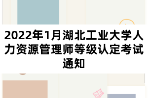 2022年1月湖北工業(yè)大學人力資源管理師等級認定考試通知
