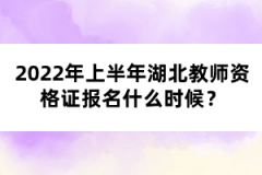 2022年上半年湖北教師資格證報(bào)名什么時(shí)候？