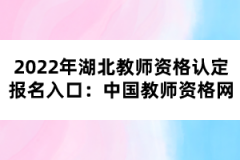 2022年湖北教師資格認(rèn)定報(bào)名入口：中國(guó)教師資格網(wǎng)