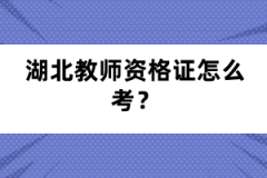 湖北教師資格證怎么考？