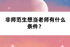 非師范生想當(dāng)老師有什么條件？