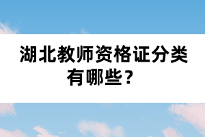 湖北教師資格證分類有哪些？