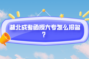 湖北成考函授大專怎么報名？