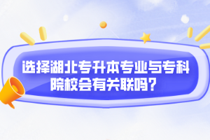 選擇湖北專(zhuān)升本專(zhuān)業(yè)與專(zhuān)科院校會(huì)有關(guān)聯(lián)嗎？