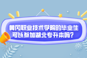 黃岡職業(yè)技術(shù)學(xué)院的畢業(yè)生可以參加湖北專升本嗎？