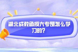 湖北成教函授大專是怎么學(xué)習(xí)的？