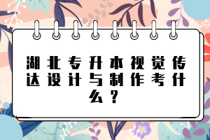 湖北專(zhuān)升本視覺(jué)傳達(dá)設(shè)計(jì)與制作考什么？
