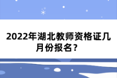 2022年湖北教師資格證幾月份報(bào)名？