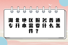湖北地區(qū)報(bào)名普通專(zhuān)升本需要什么條件？