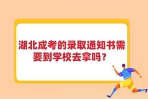 湖北成考的錄取通知書需要到學(xué)校去拿嗎？
