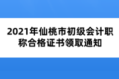 2021年仙桃市初級會計職稱合格證書領取通知