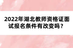 2022年湖北教師資格證面試報(bào)名條件有改變嗎？
