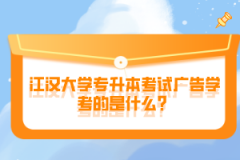 江漢大學(xué)專升本考試廣告學(xué)考的是什么？
