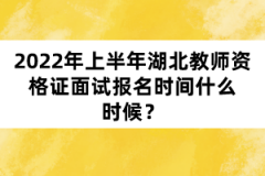 2022年上半年湖北教師資格證面試報(bào)名時(shí)間什么時(shí)候？