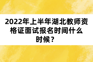 2022年上半年湖北教師資格證面試報(bào)名時(shí)間什么時(shí)候？