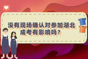 沒有現(xiàn)場確認對參加湖北成考有影響嗎？