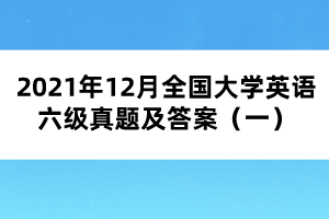 2021年12月全國大學(xué)英語六級(jí)真題及答案（一）