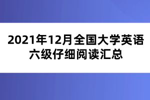 2021年12月全國大學(xué)英語六級(jí)仔細(xì)閱讀匯總