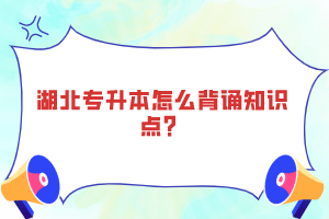 湖北專升本怎么背誦知識(shí)點(diǎn)？