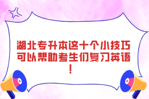 湖北專升本這十個(gè)小技巧可以幫助考生們復(fù)習(xí)英語！