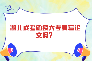 湖北成考函授大專要寫論文嗎？